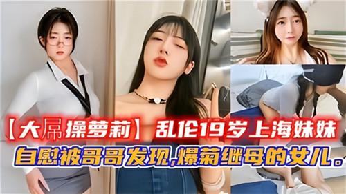 乱伦19岁上海妹妹自慰被哥哥发现爆菊继母的女儿