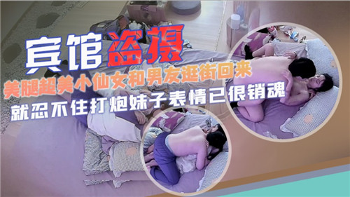 宾馆盗摄美腿超美小仙女和男友逛街回来就忍不住打炮妹子表情已很销魂