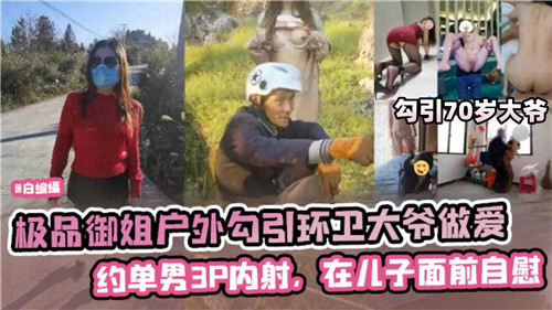 极品御姐户外勾引环卫大爷做爱约单男3P内射在儿子面前自慰