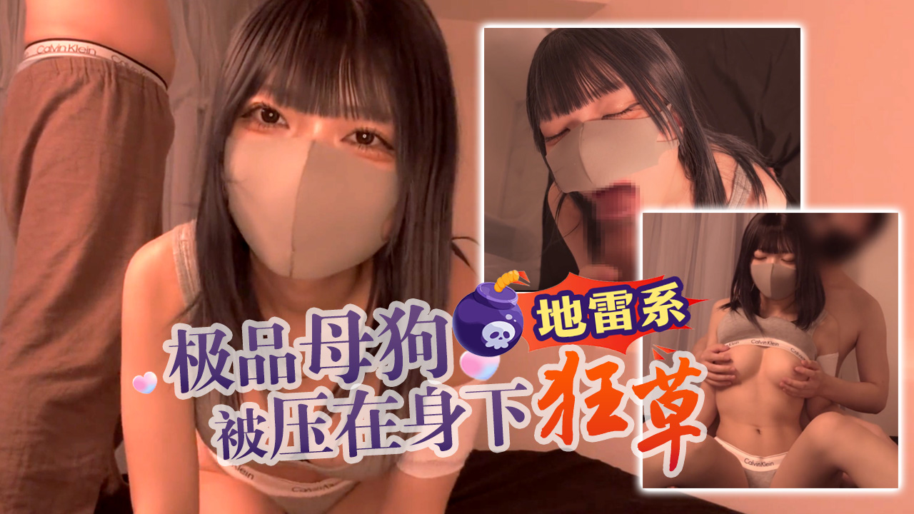 【地雷系】极品母狗被压在身下狂草