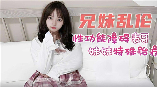 兄妹乱伦妹妹对性功能障碍表哥进行特殊治疗