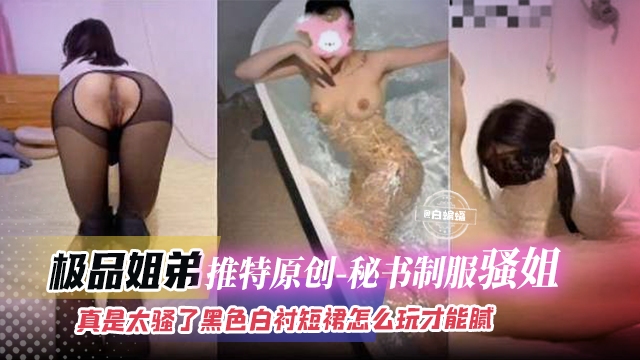 极品姐弟-推特原创 秘书制服骚姐姐，真是太骚了黑白短裙怎么才能玩腻呢》...1