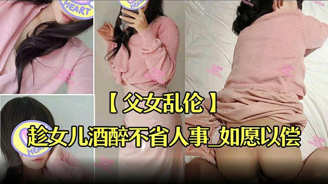 推荐【父女乱伦】趁女儿酒醉不省人事如愿以偿的操到了童颜巨乳的女儿..