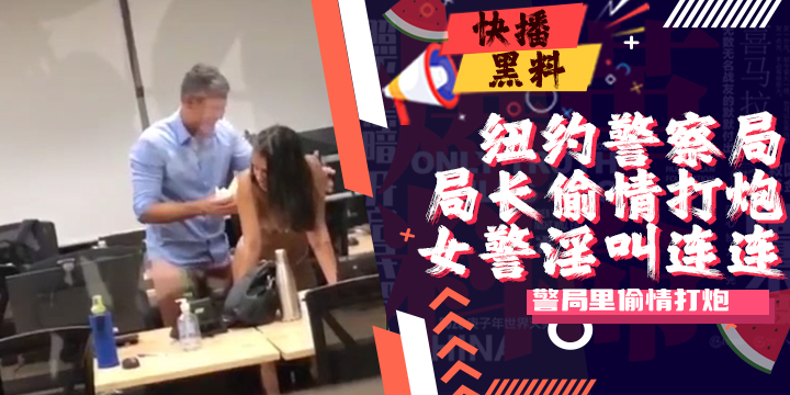 吃瓜-警察-纽约警察局里偷情打炮被偷拍流出..