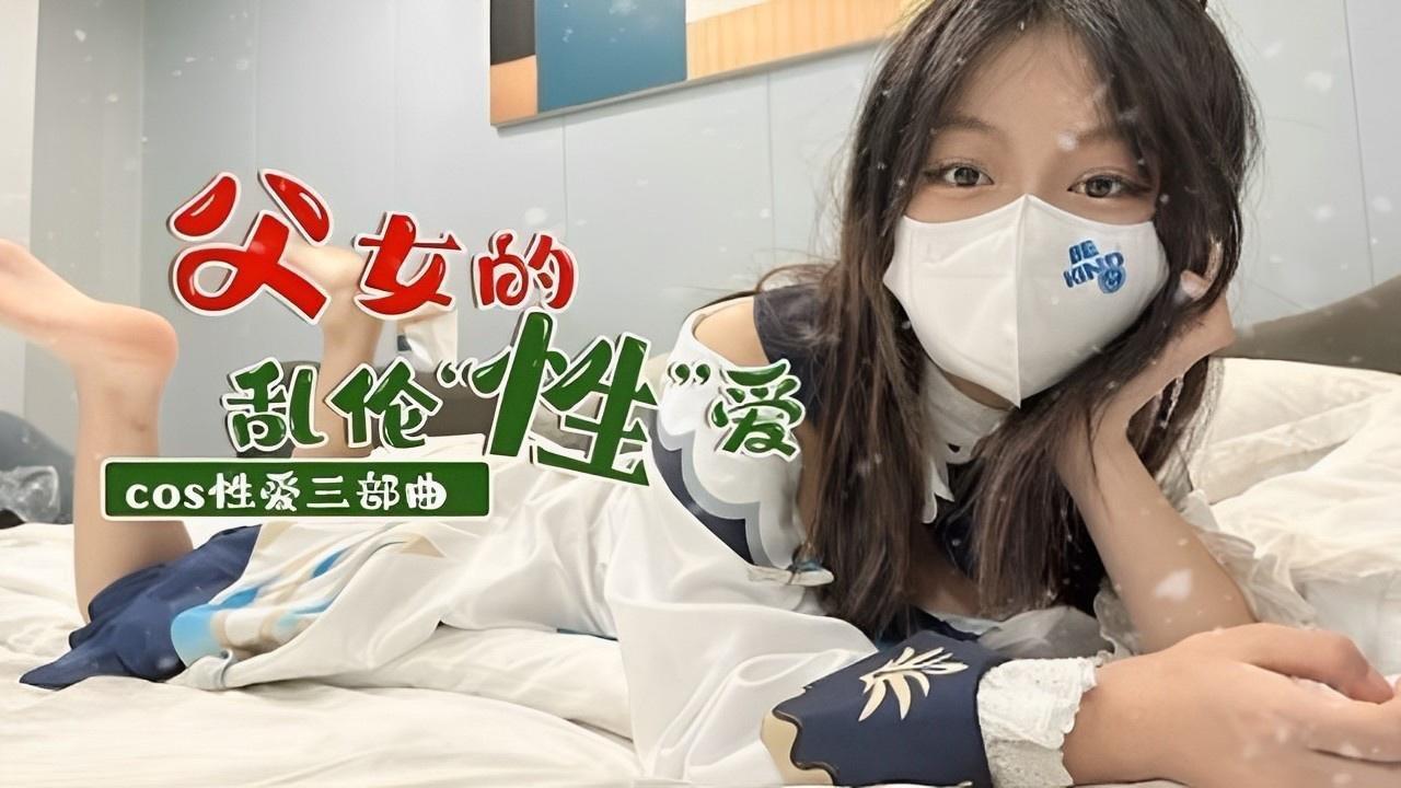 COS 父女乱伦！性爱三部曲...1