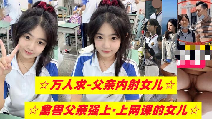 【乱伦女儿】禽兽父亲强上，正在上网课的女儿-精品力荐..