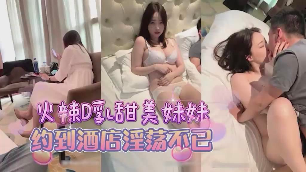 约甜美D杯美乳妹妹，到酒店床上淫荡的很..