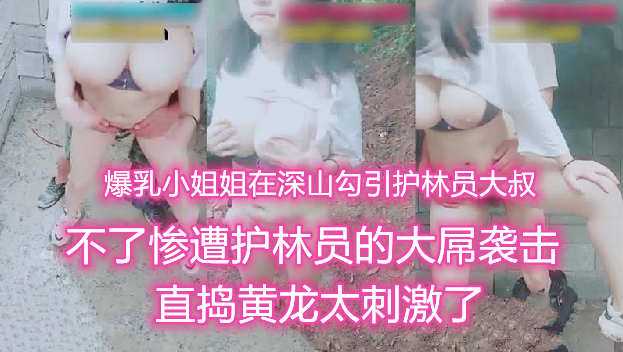 户外勾引大乳房少女去森林保护区勾引叔叔护林员-精品力荐..