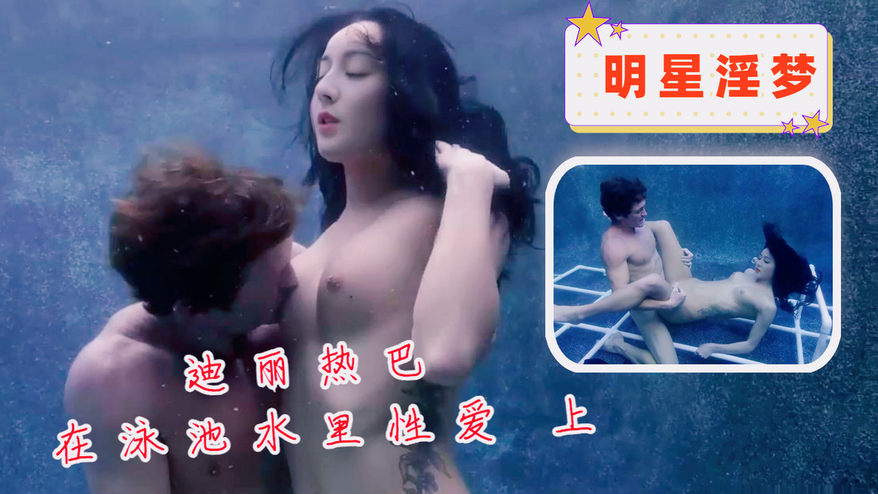 明星淫梦-迪丽热巴在泳池水里性爱 上..