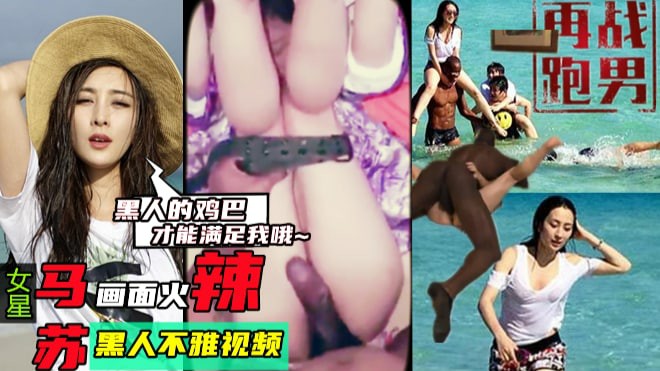 【再战跑男】女皇马苏画面火辣，黑人的鸡巴才能满足我~与黑人不雅视频-猎奇吃瓜..
