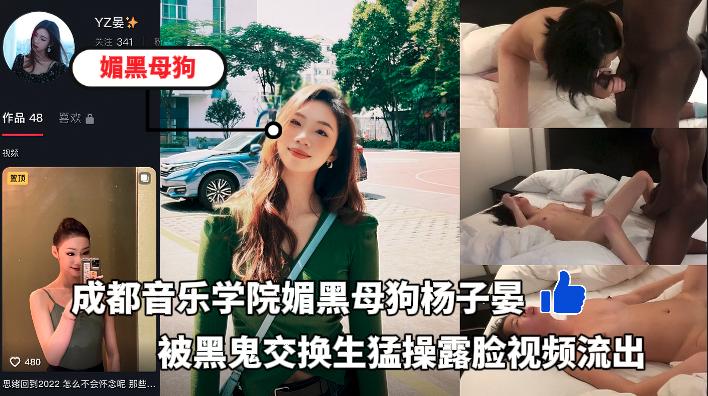 成都音乐学院大三媚黑母狗杨子晏，被黑鬼交换生猛操露脸视频流出..