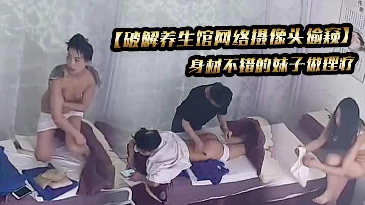 破解养生馆网络摄像头偷窥】身材不错的妹子做理疗『360影视』..