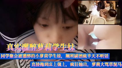 真实灌醉萝莉学生妹，同学聚会被灌醉的小萝莉学生妹，厕所刷酒疯半天不听话，直接拖到床上强上，疯狂输出，萝莉大骂草泥马..