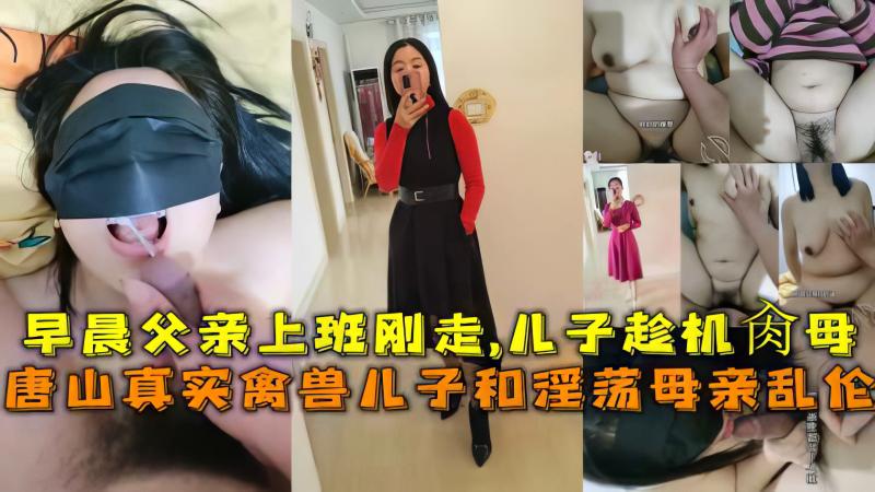唐山母子乱伦真实趁父亲早晨刚上班走儿子迫不及待要操妈妈-精品力荐...1