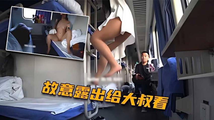 火车上淫欲露出 卧铺列车露乳露逼 大爷看傻眼了..