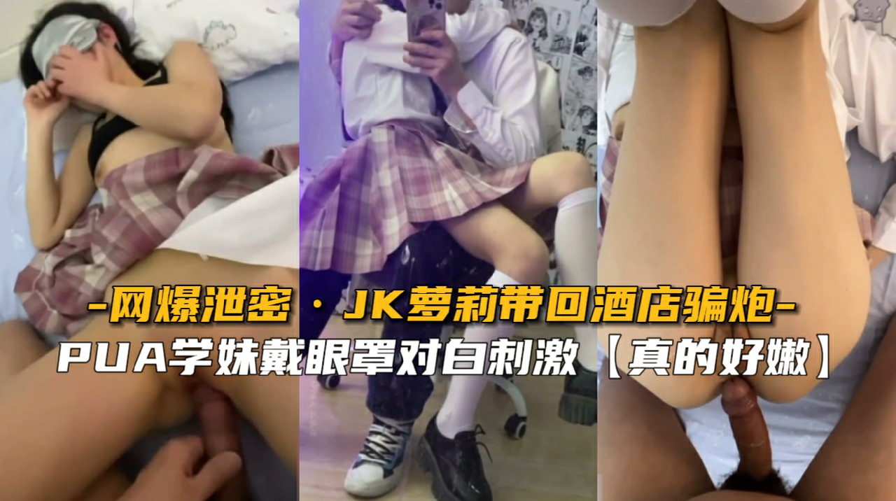 【网爆泄密】PUA萝莉学妹带回酒店骗炮-猎奇吃瓜..
