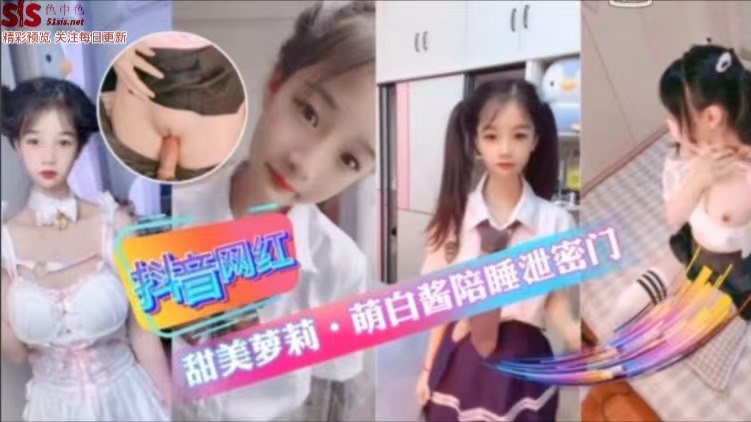 抖音网红甜美萝莉【萌白酱】陪睡门..