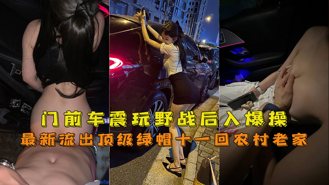 最新流出顶级绿帽十一回农村老家，门前车震玩野战后入爆操娇喘声响遍整村-精品力荐..
