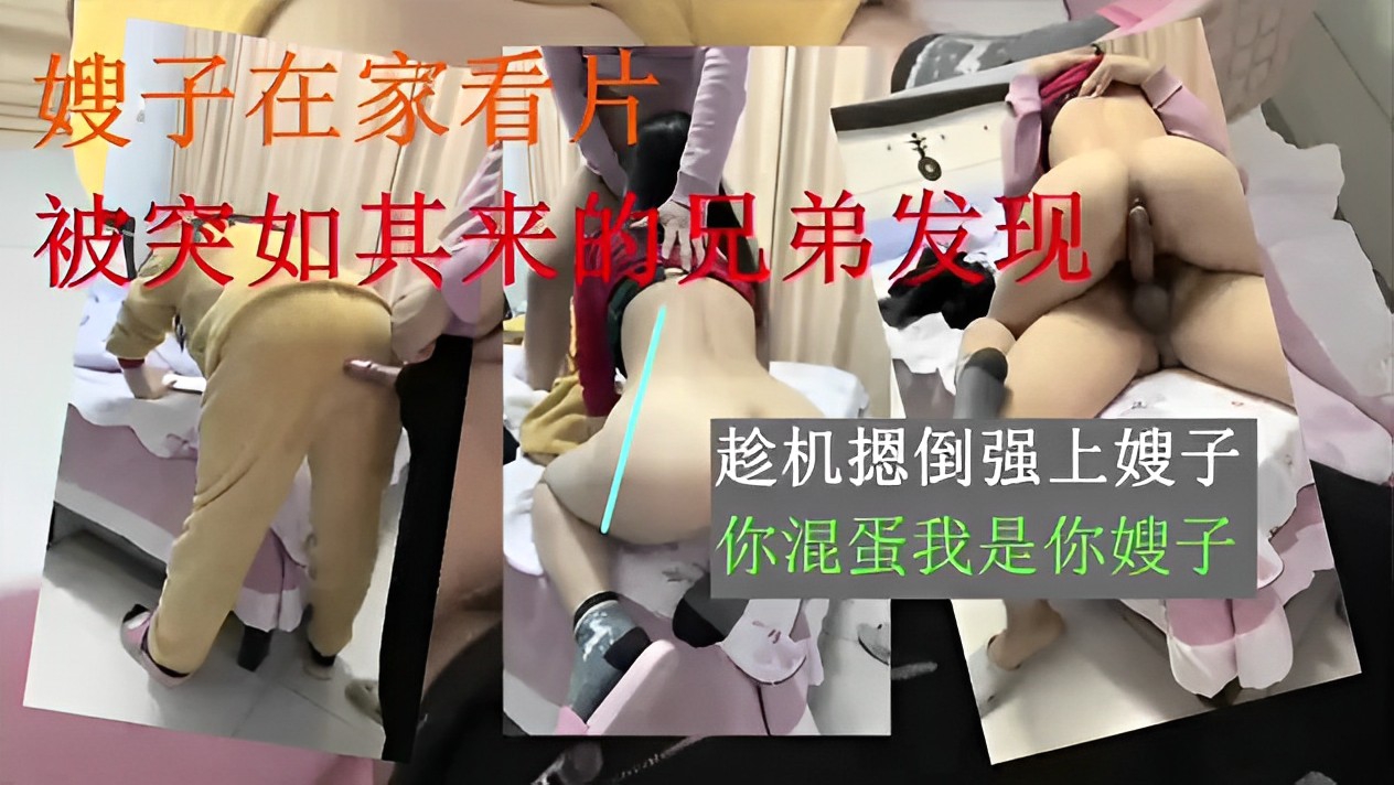 嫂子在家看片被突如其来的兄弟发现趁机摁倒强上...1