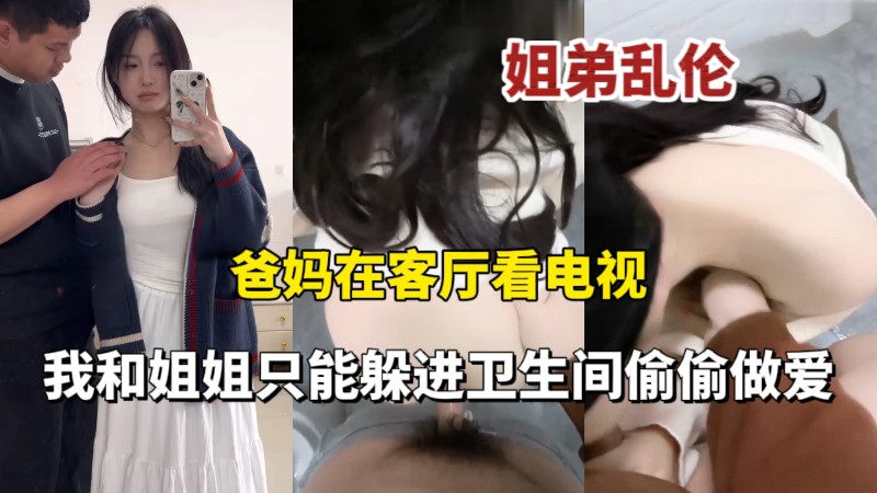 爸妈在客厅看电视我和姐姐在卫生间偷偷做爱超刺激!-精品力荐..