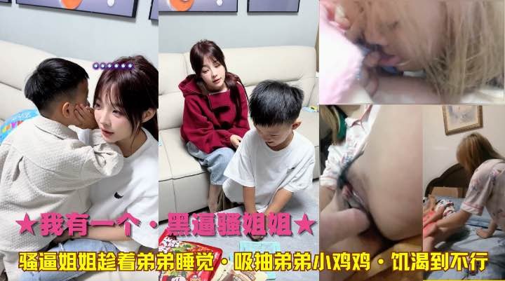 ★我有一个·黑逼骚姐姐★骚逼姐姐趁着弟弟睡觉·吸抽弟弟小鸡鸡·饥渴到不行!-精品力荐..
