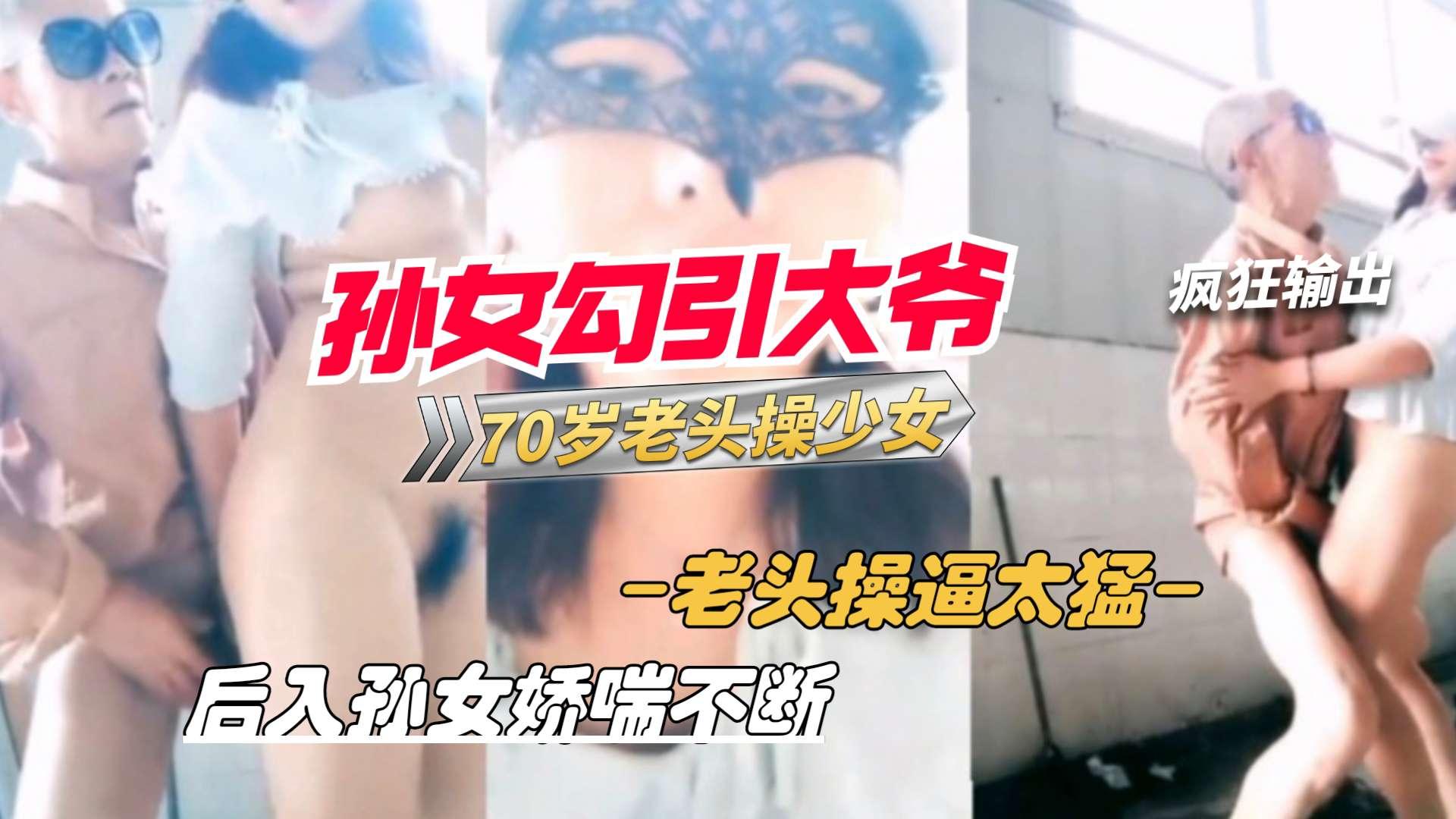 推荐孙女户外勾引70岁老大爷站立后入爆操少女的逼..