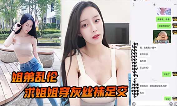 姐弟乱伦求姐姐穿灰丝袜足交然后爆操后入姐姐边抓美乳边操紧逼太爽了『360影视』..