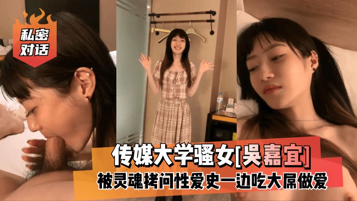 【私密对话】传媒大学骚女[吴嘉宜]被灵魂拷问性爱史..