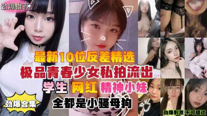 推荐劲爆合集最新10位反差婊精选极品青春少女私拍流出学生网红精神小妹全都是小骚母狗..