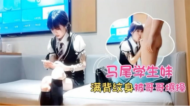 双马尾学生妹，满背纹身，酒店被哥哥爆操...1
