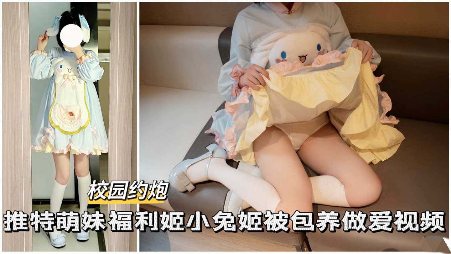 校园约炮超可爱萝莉美少女小兔被包养被疯狂爆操浪叫呻吟..