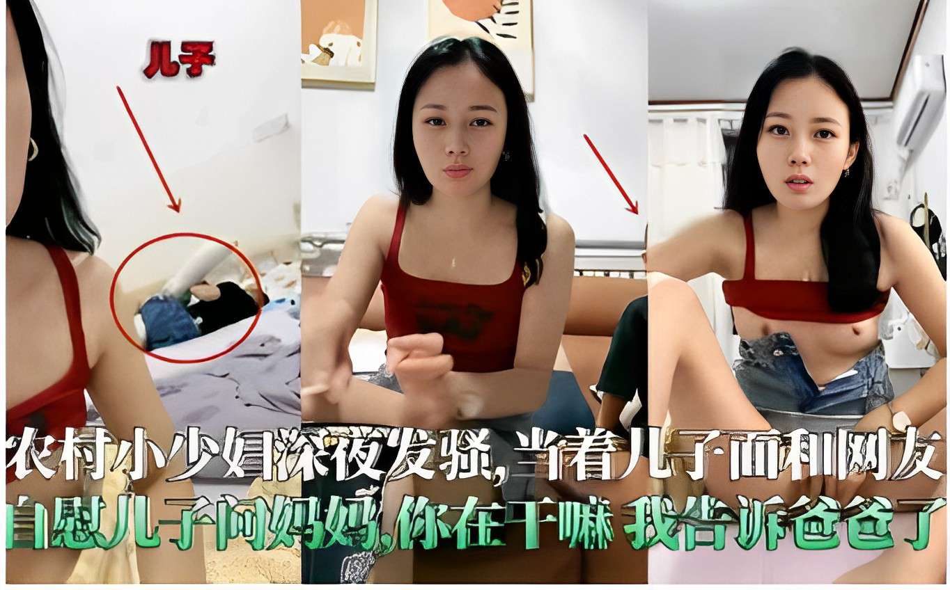 农村小少妇深夜发骚当˙着儿子面和网友自慰，儿子问妈妈你在干嘛？我告诉爸爸了！..