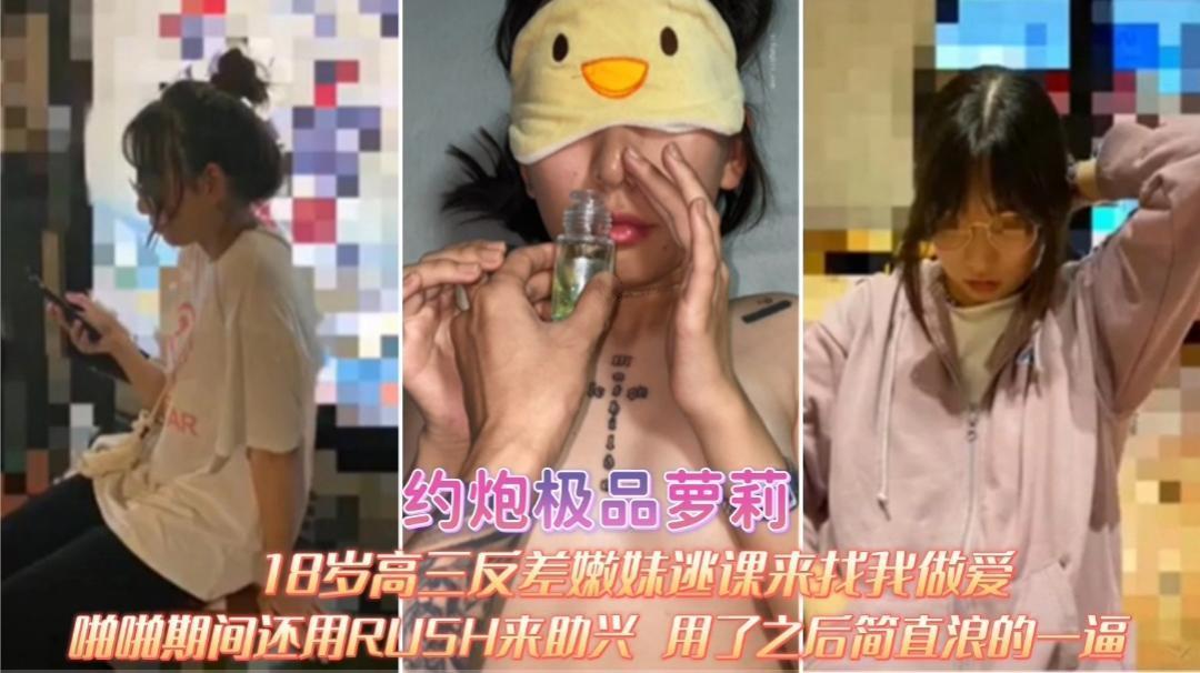 约炮高校反差嫩妹，逃课来找我做爱 啪啪期间RUSH来助兴 用了之后简直浪的一逼..