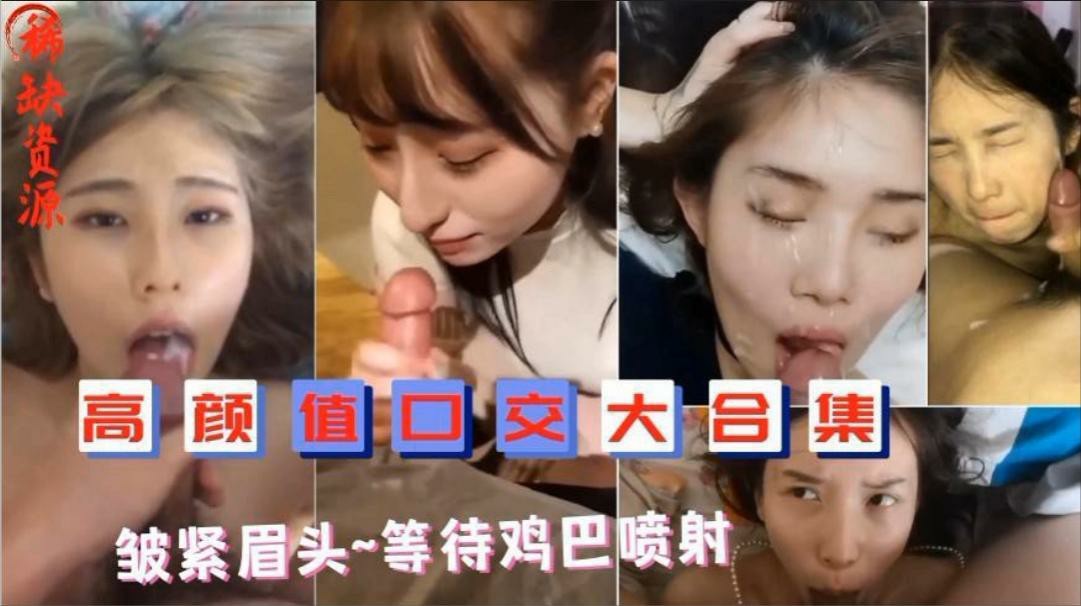 高颜值口交大合集 女神们紧皱眉头 等待鸡巴喷射  一脸母狗样自拍，少女，萝莉，口交..