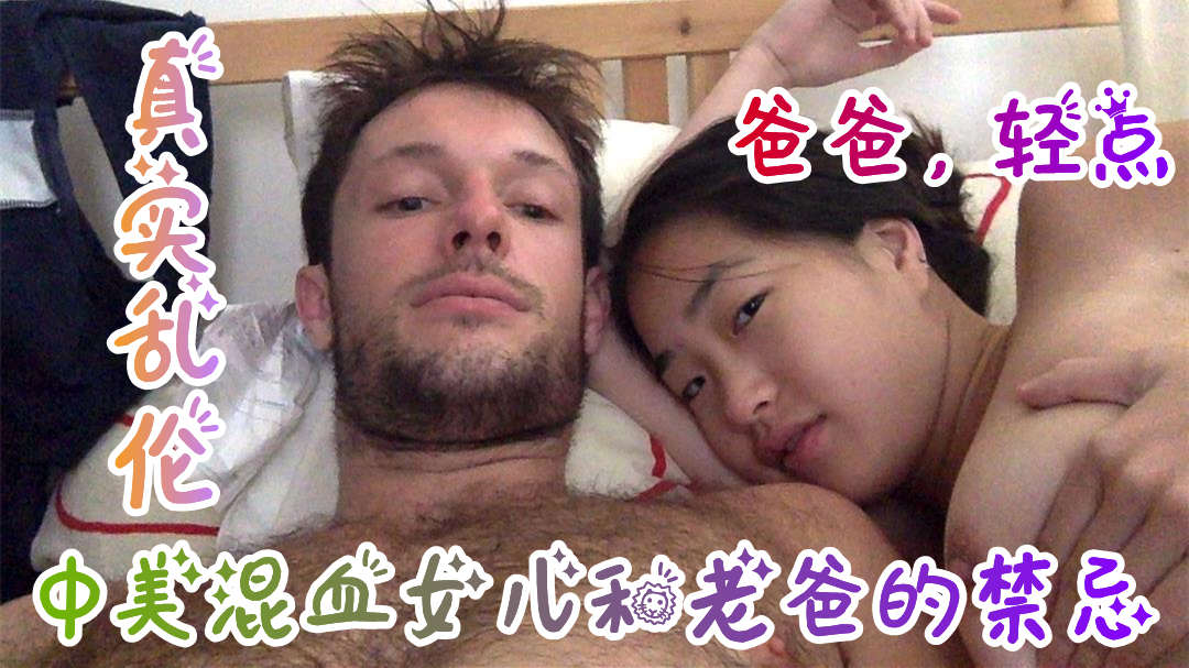 【真实乱伦破处】中美混血女儿和老爸的乱伦禁忌-精品力荐..