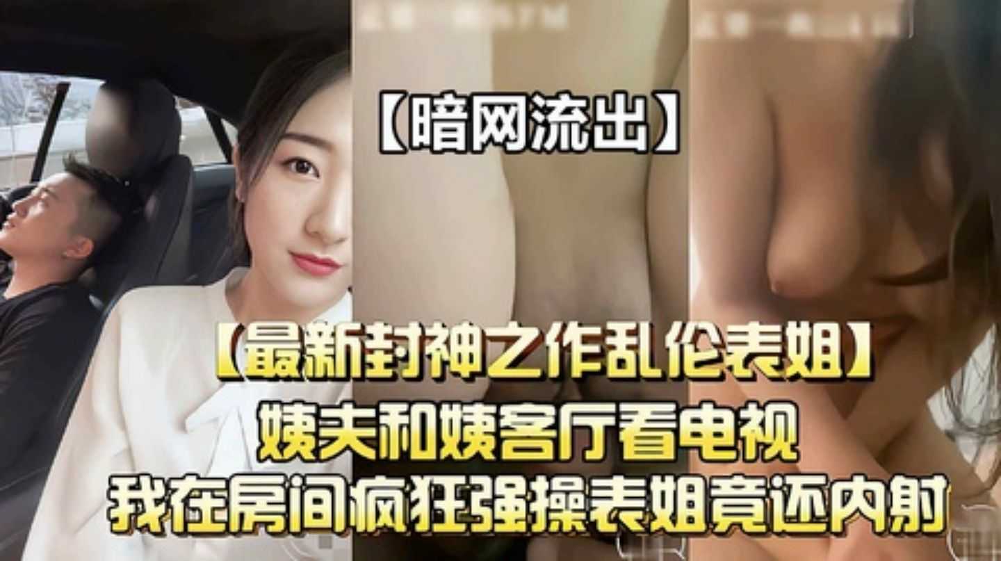 【暗网流出最新乱伦封神之作】偷偷在房间疯狂强操表姐竟还内射..