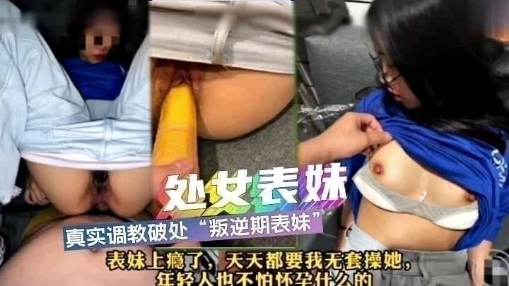 【真实乱伦】真实调教破处叛逆期表妹，真的是肥水不流外人田啊..