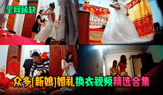 【全网稀缺】众多新娘婚礼换衣服视频流出..