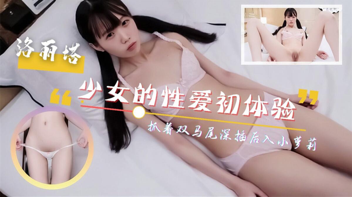 呆萌少女的性爱初体验！抓着双马尾深插后入！尖叫连连..