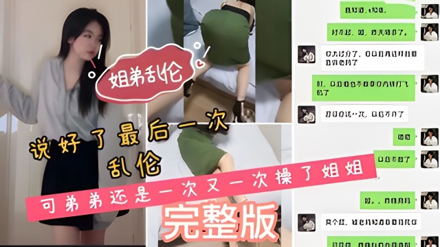 姐弟乱伦说好了最后一次乱伦弟弟还是一次又一次操了姐姐我和姐姐之间的聊天记录非常骚..