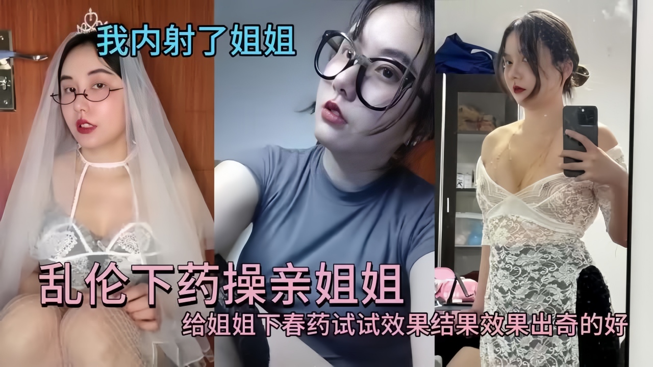 乱伦泄密!下春药给亲爱的姐姐，操爽沦陷温柔乡!-精品力荐..