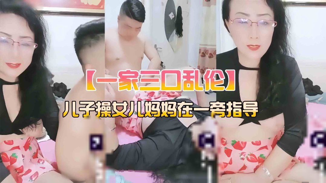 ( 精品乱伦 ) 妈妈儿子女儿一家三口乱伦..