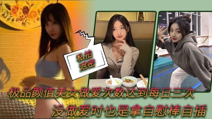 私拍泄密极品颜值美女做爱次数达到每日三次没做爱时也是拿自慰棒自插...1