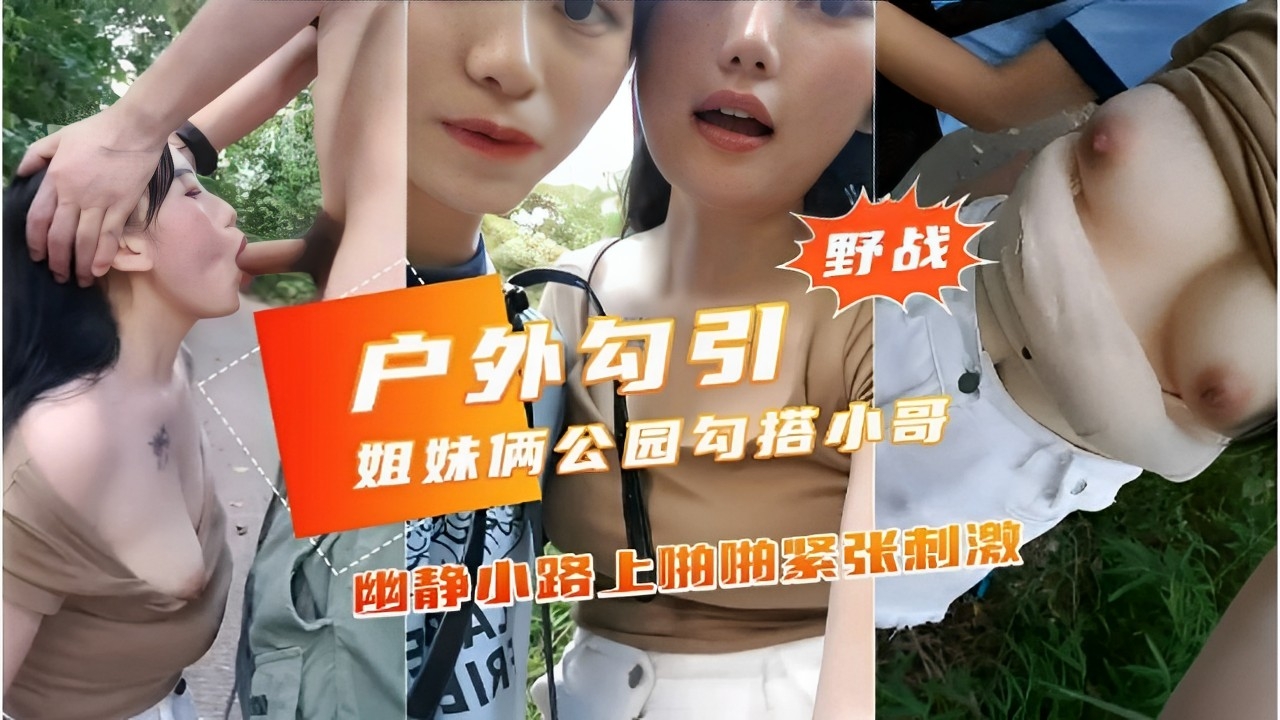 野战户外勾引姐妹俩公园勾搭小哥幽静小路上啪抽紧张刺激-精品力荐..
