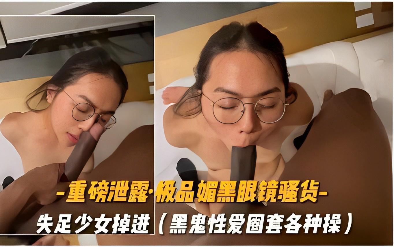 重磅泄露·极品媚黑眼镜强货-失足少女掉进黑鬼性爱圈套各种操..