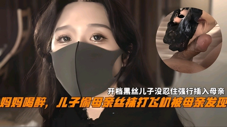 妈妈喝醉儿子偷母亲丝袜撸管被母亲发现，开档黑丝儿子没忍住强操-精品力荐..