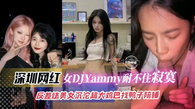 深圳网红-女神DJyAMMY耐不住寂寞，反差婊沉沦超大鸡巴找鸭子陪睡..
