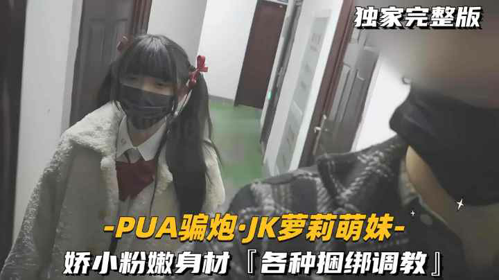 【-PUA骗炮.JK萝莉萌妹-】娇小粉嫩身材，【各种捆绑调教】萝莉-福利姬..