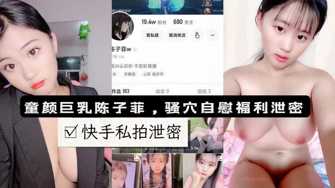 推荐快手19w粉丝网红陈子菲童颜巨乳萌妹少女私拍露脸自慰流出..
