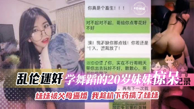 乱伦迷奸-学舞蹈的20岁妹妹惊呆，妹妹被父母逼婚 我趁机下药搞了亲妹妹...1